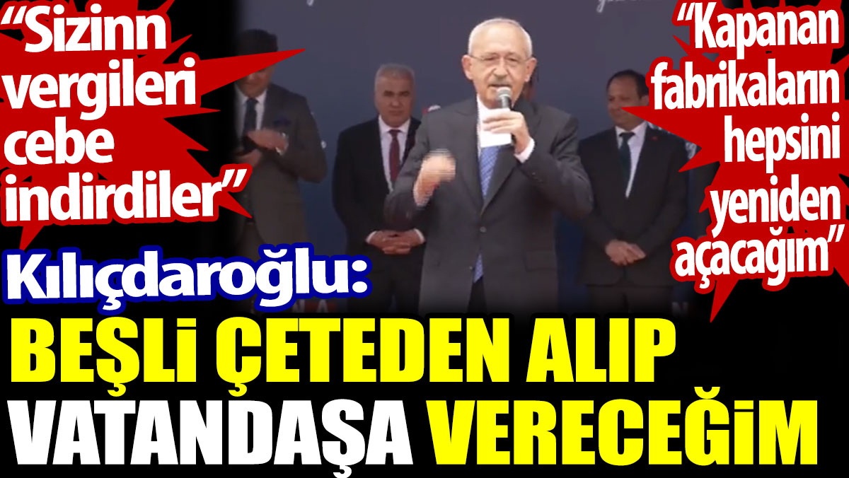 Kılıçdaroğlu: 5’li çeteden alıp vatandaşa vereceğim