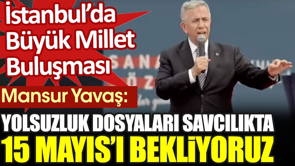 Mansur Yavaş: Yolsuzluk dosyaları savcılıkta bekliyor. 15 Mayıs’ı bekliyoruz