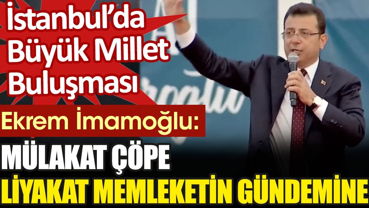 Ekrem İmamoğlu: Mülakat çöpe, liyakat memleketin gündemine