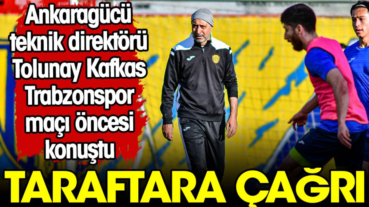 Tolunay Kafkas'tan Trabzonspor maçı öncesi açıklama. Taraftara çağrı yaptı
