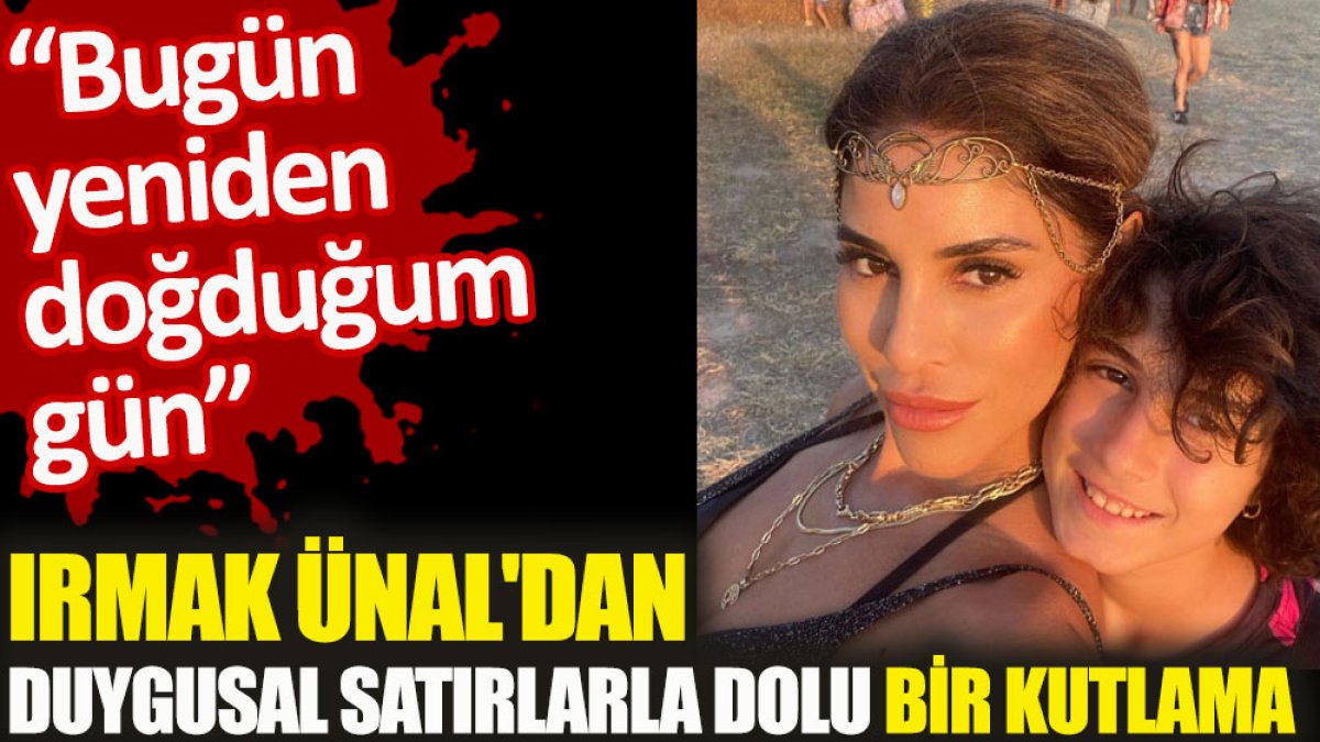 Irmak Ünal'dan duygusal satırlarla dolu bir kutlama. 'Bugün yeniden doğduğum gün'