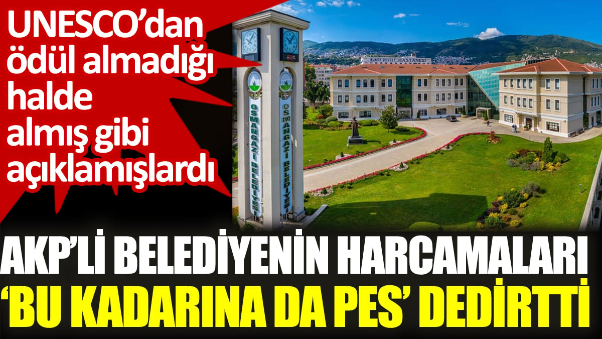 AKP’li belediyenin harcamaları ‘bu kadarına da pes’ dedirtti. UNESCO’dan ödül almadığı halde almış gibi açıklamışlardı