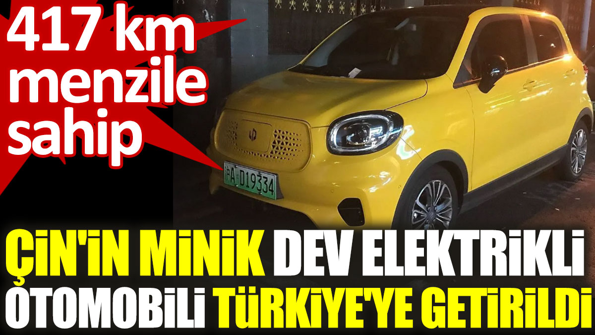 Çin'in minik dev elektrikli otomobili Türkiye'ye getirildi. 417 km menzile sahip