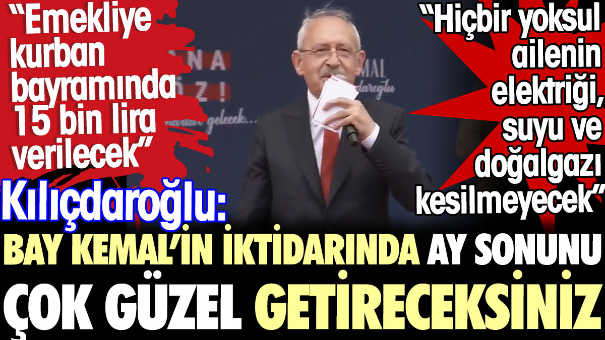 Kılıçdaroğlu: Bay Kemal'in iktidarında ay sonunu çok güzel getireceksiniz