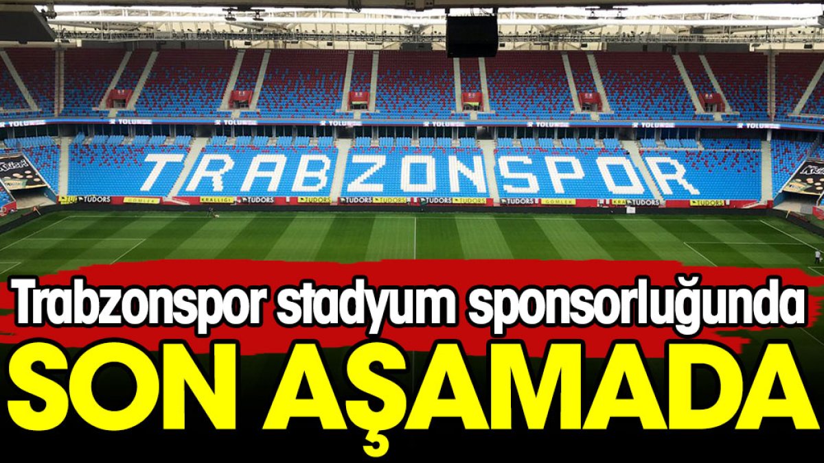 Trabzonspor stadyum sponsorluğunda son aşamada