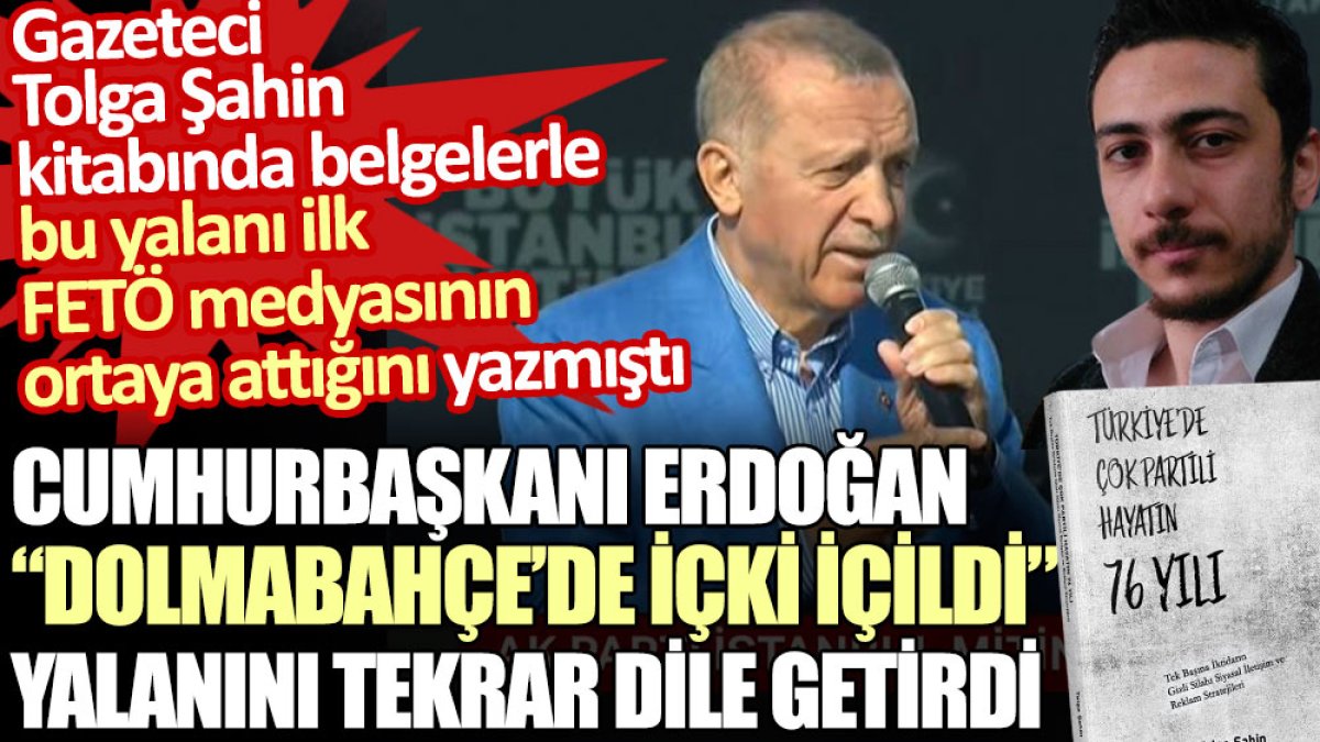 Erdoğan'ın tekrar dile getirdiği Dolmabahçe'de içki içildi yalanını Tolga Şahin ilk FETÖ medyasının ortaya attığını yazdı