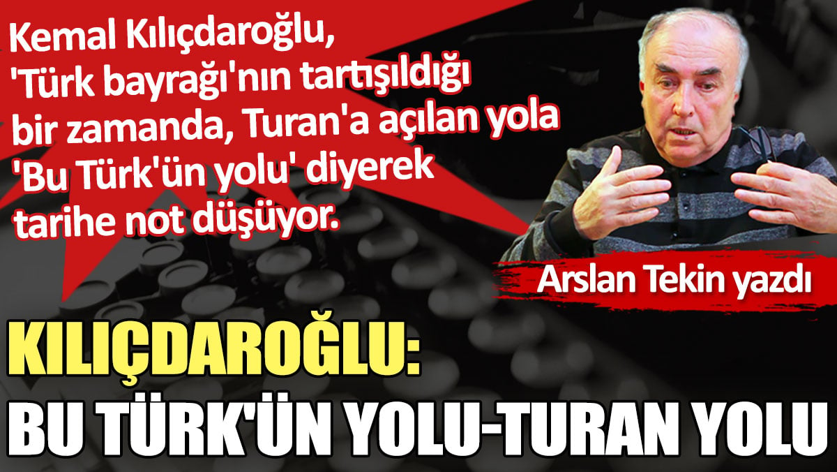 Kılıçdaroğlu: Bu Türk'ün yolu-Turan yolu