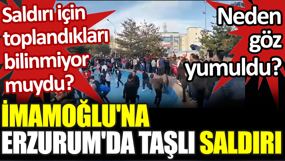 İmamoğlu'na Erzurum'da taşlı saldırı: Saldırı için toplandıkları bilinmiyor muydu?