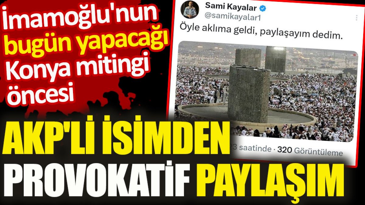 İmamoğlu'nun Konya mitingi öncesi. AKP'li isimden provokatif paylaşım