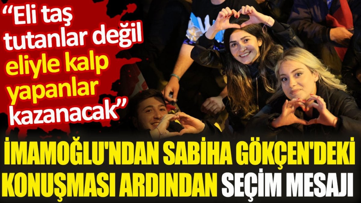 İmamoğlu'ndan Sabiha Gökçen'deki konuşması ardından seçim mesajı. Eli taş tutanlar değil eliyle kalp yapanlar kazanacak