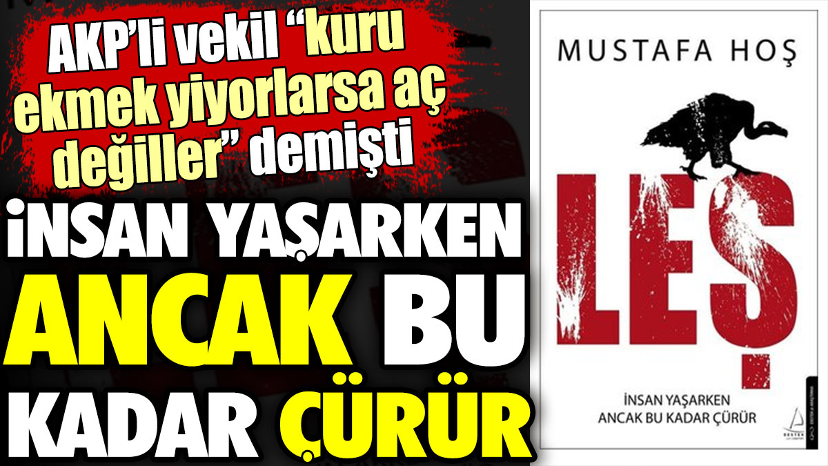 Mustafa Hoş: İnsan yaşarken ancak bu kadar çürür. AKP'li vekil "kuru ekmek yiyorlarsa aç değiller demektir" demişti