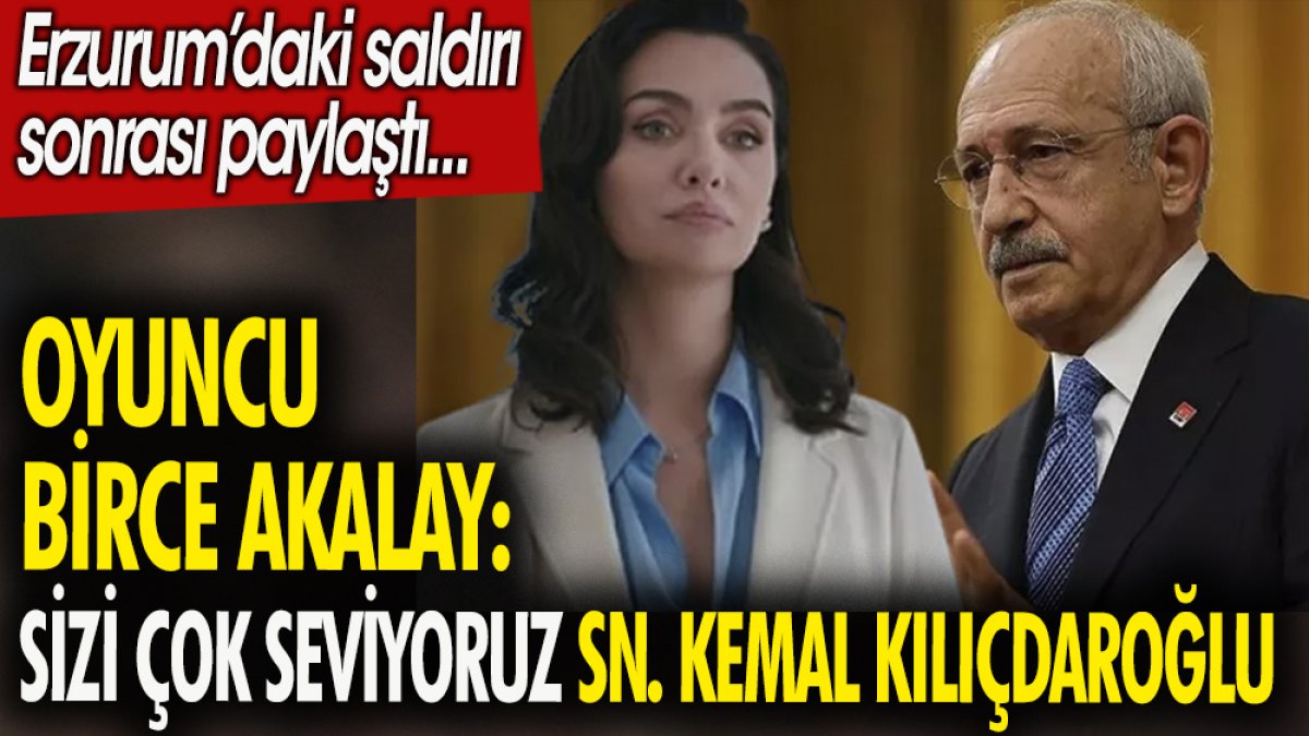 Oyuncu Birce Akalay: Sizi çok seviyoruz Sn. Kemal Kılıçdaroğlu