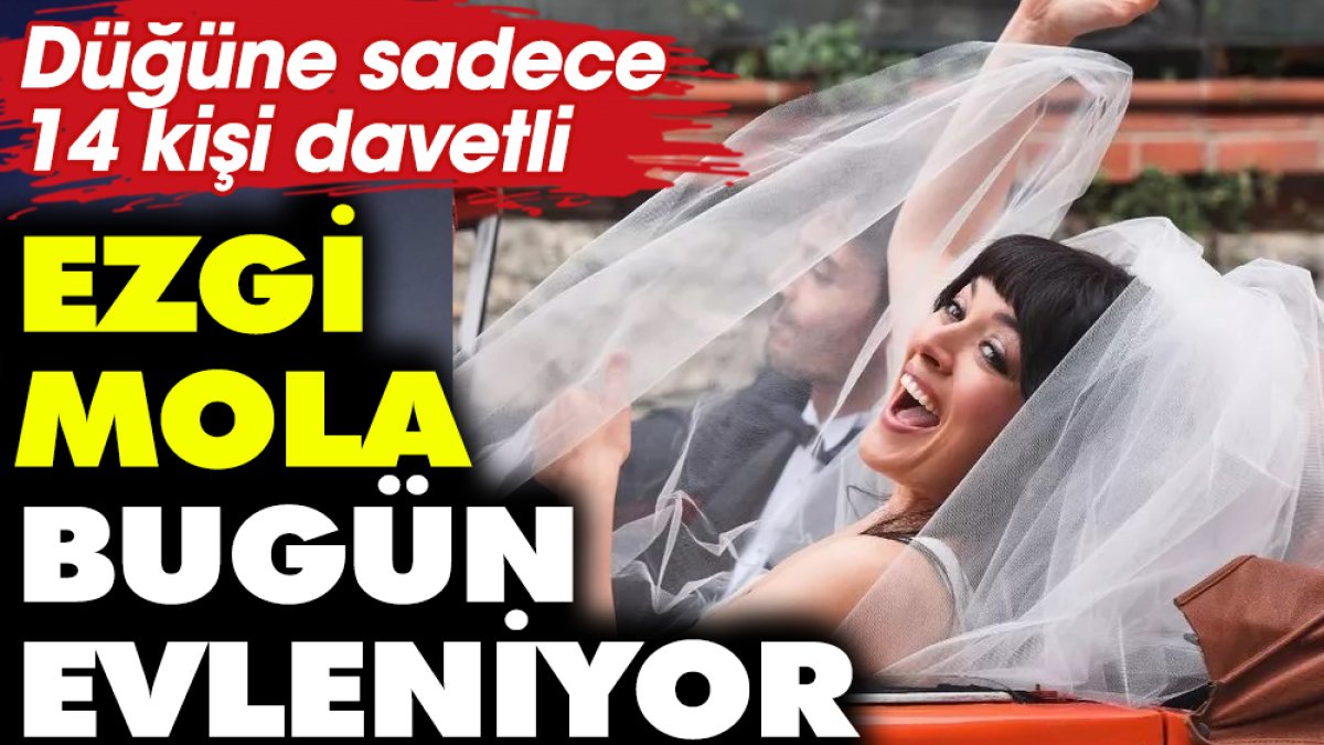 Ezgi Mola sevgilisi Mustafa Aksakallı ile bugün evleniyor! Düğüne sadece 14 kişi davetli