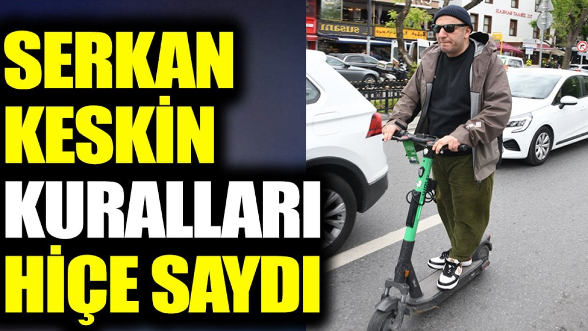 Serkan Keskin kuralları hiçe saydı