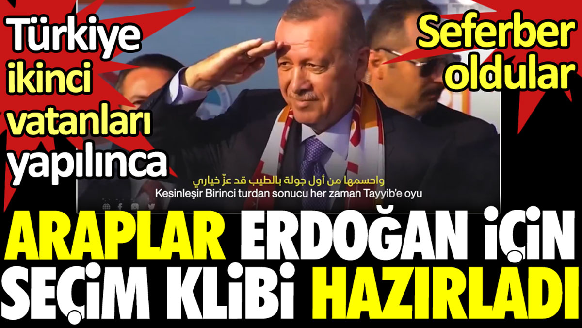 Türkiye ikinci vatanları yapılınca Araplar Erdoğan için seçim klibi hazırladı