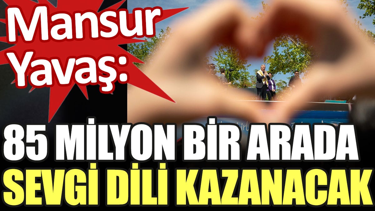 Mansur Yavaş: 85 milyon bir arada, sevgi dili kazanacak