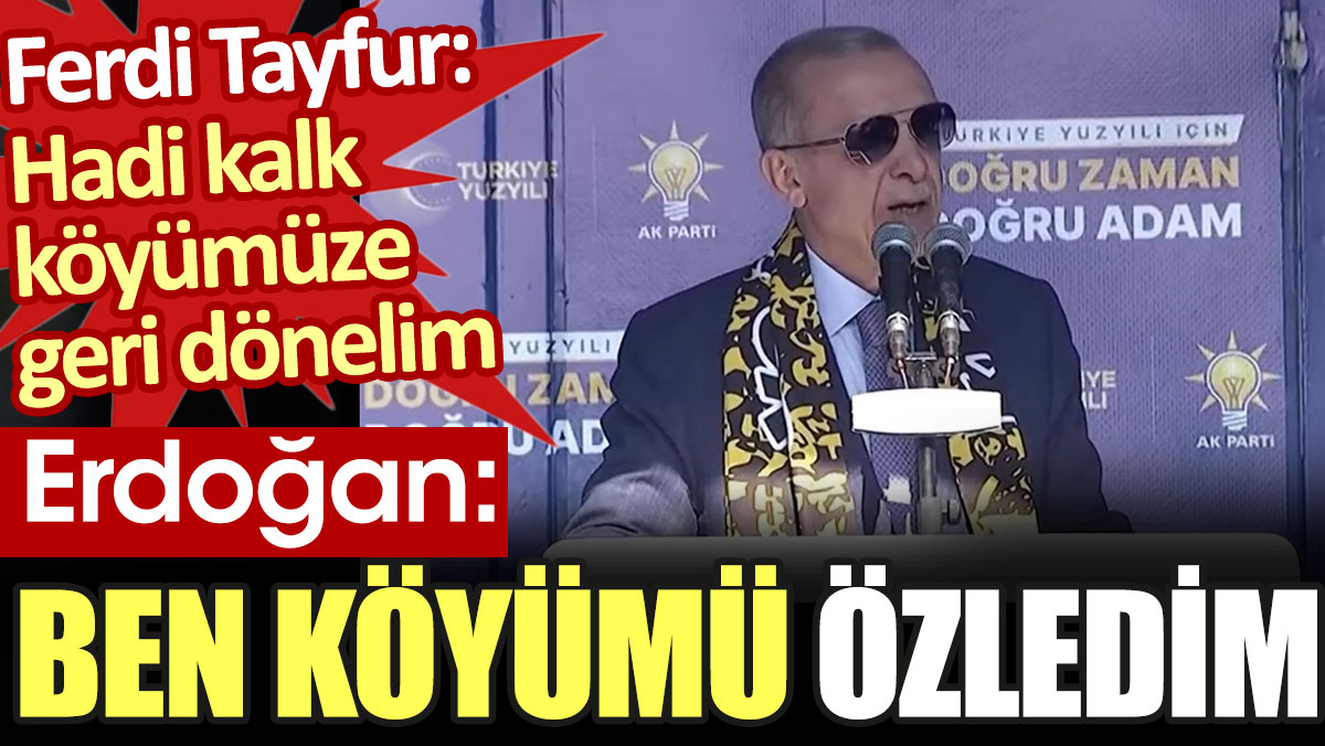 Erdoğan: Ben köyümü özledim. Akıllara Ferdi Tayfur'un meşhur türküsü geldi