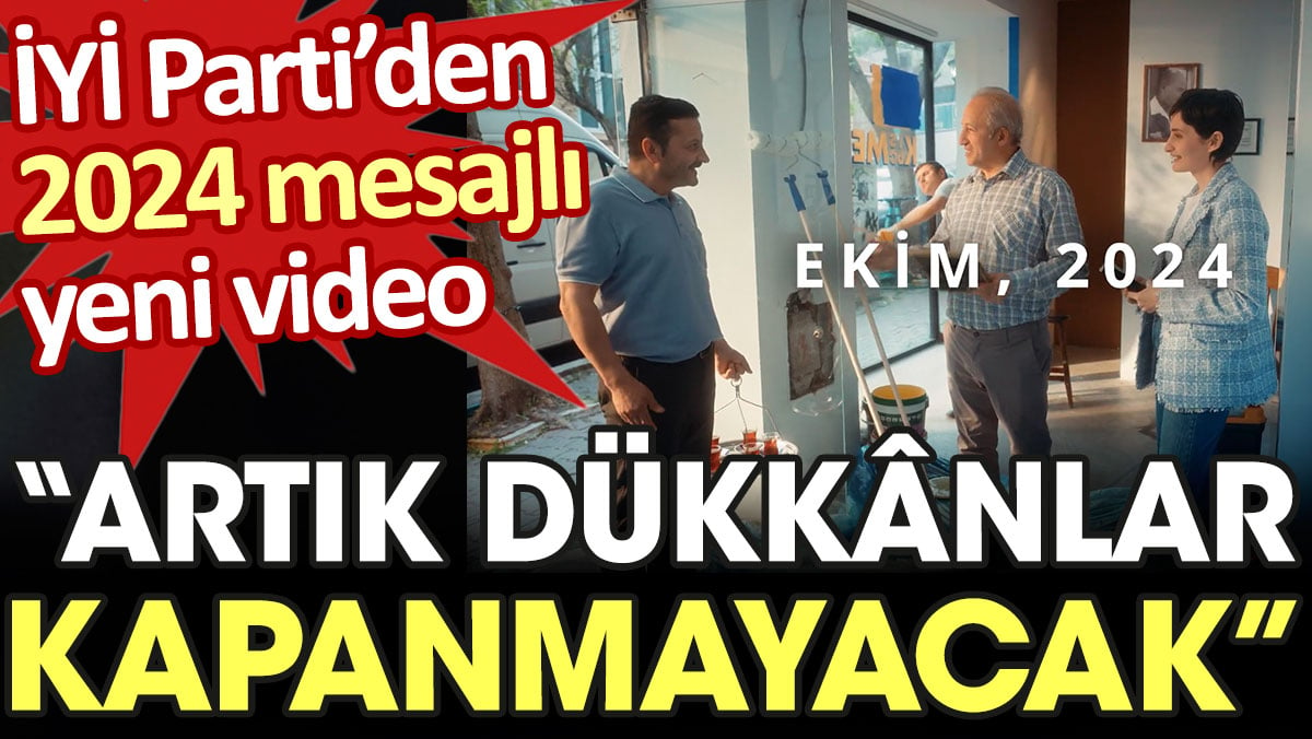 İYİ Parti'den 2024 mesajlı yeni video: Artık dükkanlar kapanmayacak