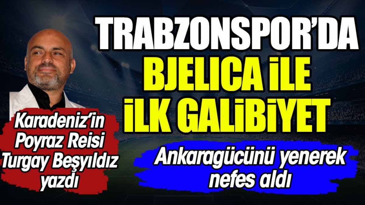 Trabzonspor'da Bjelica ile ilk galibiyet. Turgay Beşyıldız yazdı