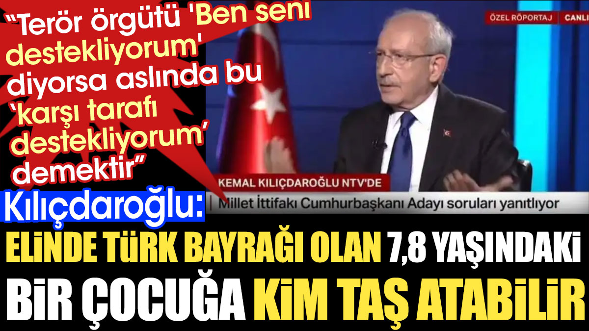 Kılıçdaroğlu: Elinde Türk bayrağı olan 7,8 yaşındaki bir çocuğa kim taş atabilir