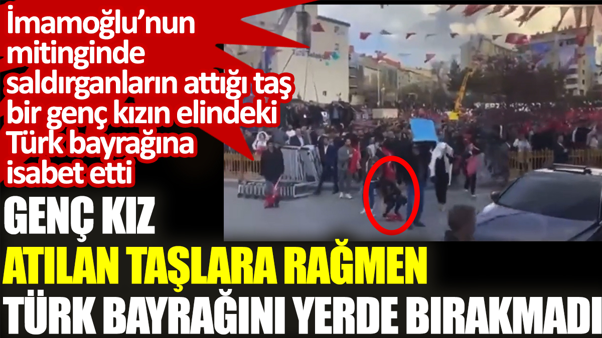 Genç kız atılan taşlara rağmen Türk bayrağını yerde bırakmadı. Mitingde atılan taşlardan biri genç kızın elindeki bayrağa geldi