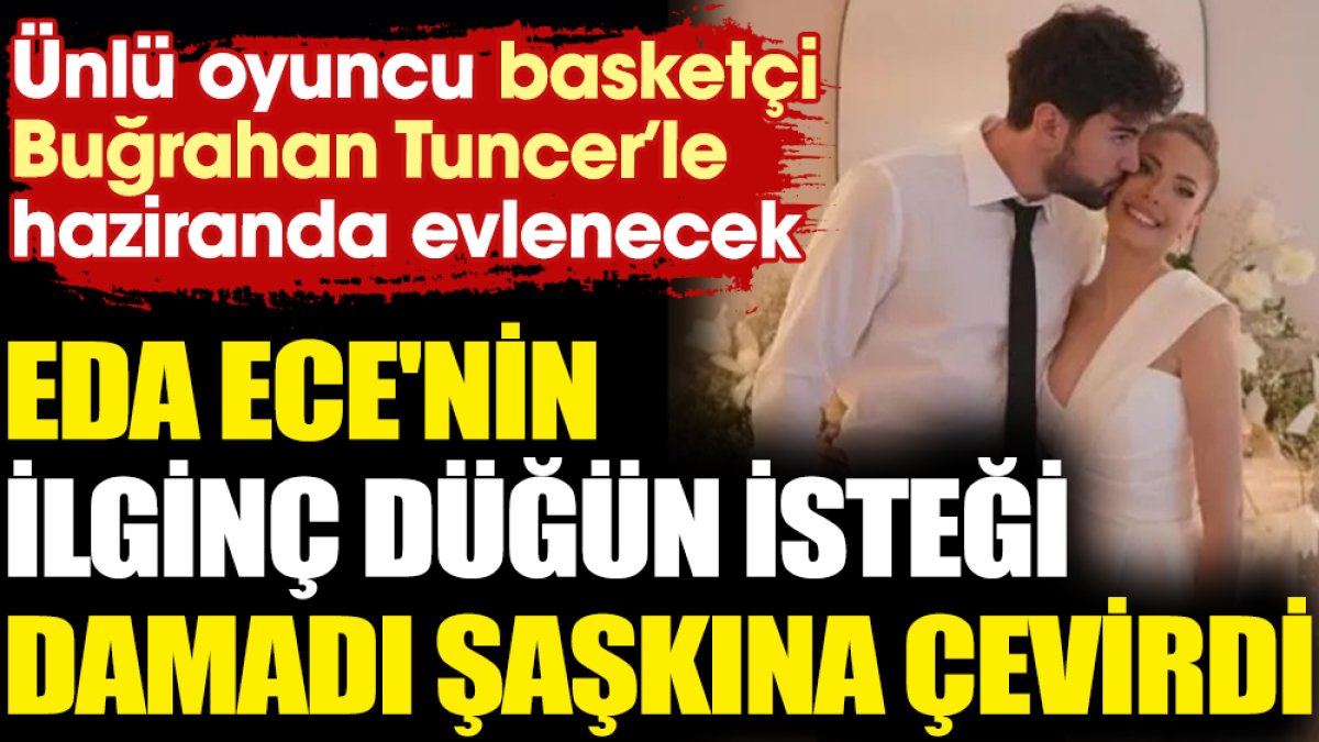 Basketçi Buğrahan Tuncer’le haziranda evlenecek. Eda Ece'nin ilginç düğün isteği damadı şaşkına çevirdi