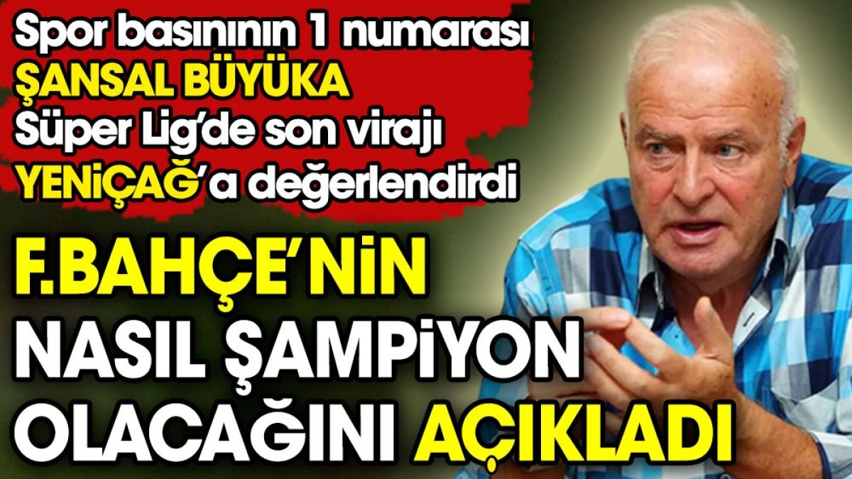 Şansal Büyüka Fenerbahçe'nin nasıl şampiyon olacağını Yeniçağ'a açıkladı