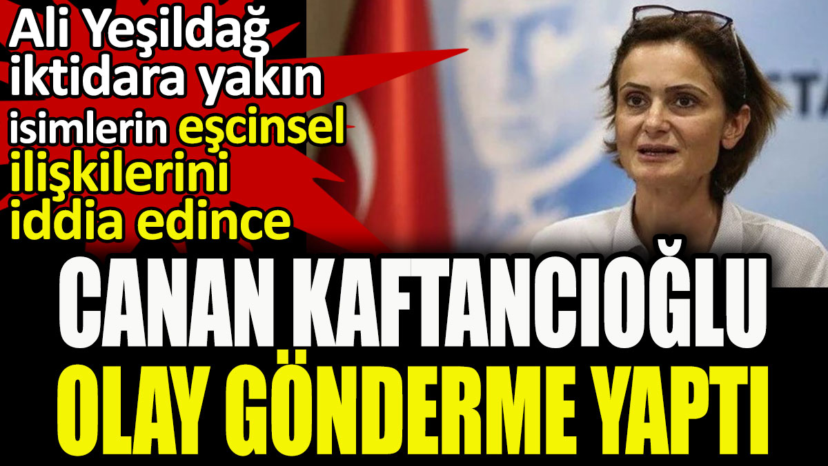 Ali Yeşildağ iktidara yakın isimlerin eşcinsel ilişkilerini iddia edince Canan Kaftancıoğlu olay gönderme yaptı