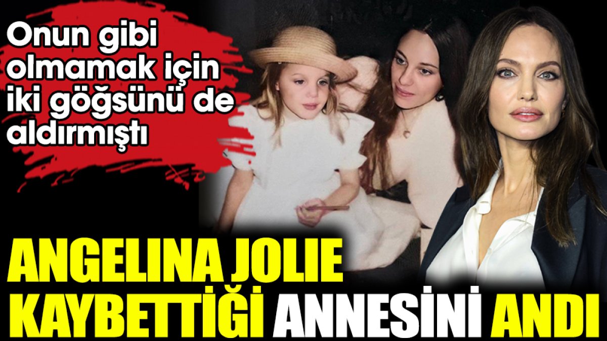 Angelina Jolie kaybettiği annesini andı. Onun gibi olmamak için iki göğsünü de aldırmıştı