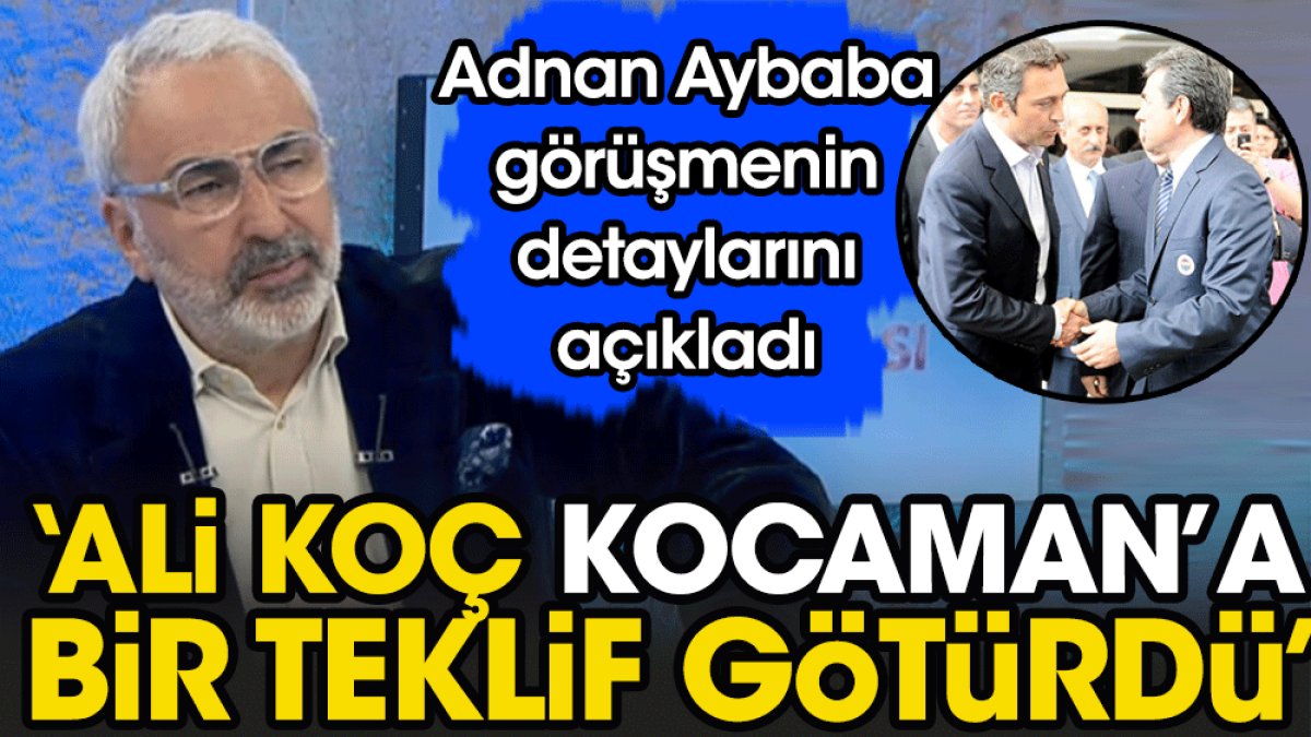 Adnan Aybaba'dan Aykut Kocaman itirafı: Ali Koç teklif götürdü