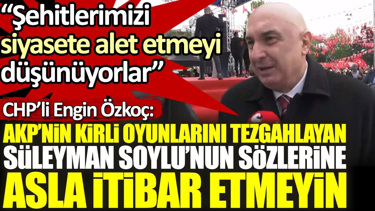 Engin Özkoç: AKP’nin kirli oyunlarını tezgahlayan Süleyman Soylu’nun sözlerine itibar etmeyin