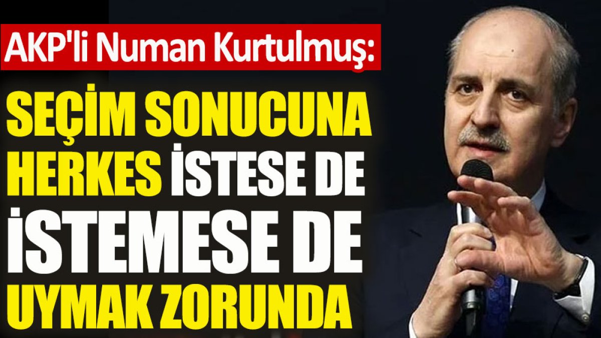 AKP'li Numan Kurtulmuş: Seçim sonucuna herkes istese de istemese de uymak zorunda