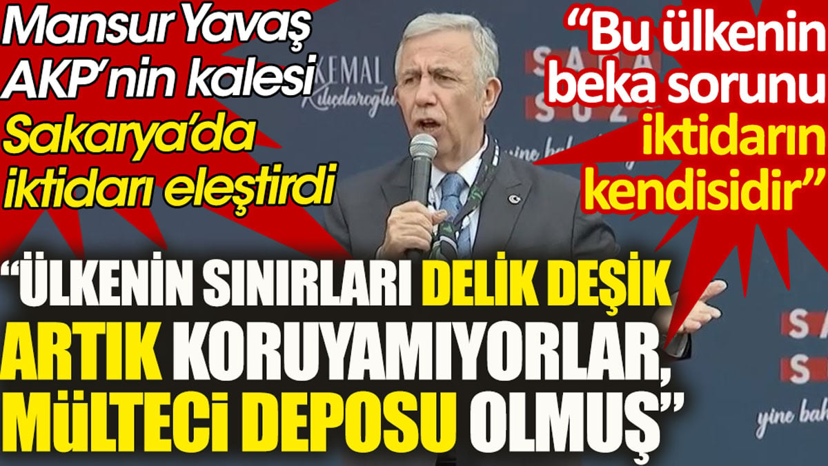 Mansur Yavaş: Ülkenin sınırları delik deşik, artık koruyamıyorlar, mülteci deposu olmuş!