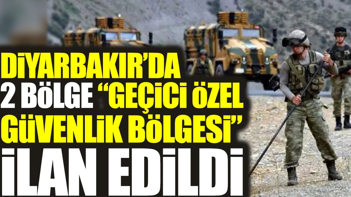 Diyarbakır'da iki bölge ‘Geçici Özel Güvenlik Bölgesi’ ilan edildi