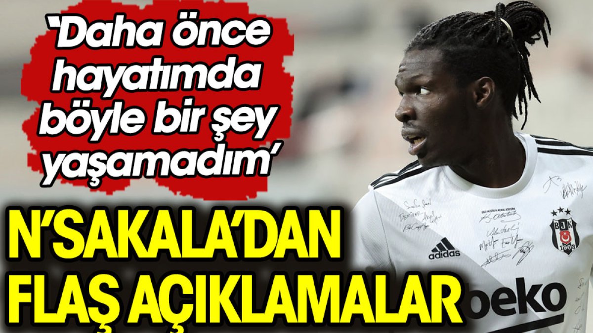 Eski Beşiktaşlı futbolcu N'Sakala'dan flaş sözler: Daha önce hayatımda böyle bir şey yaşamadım