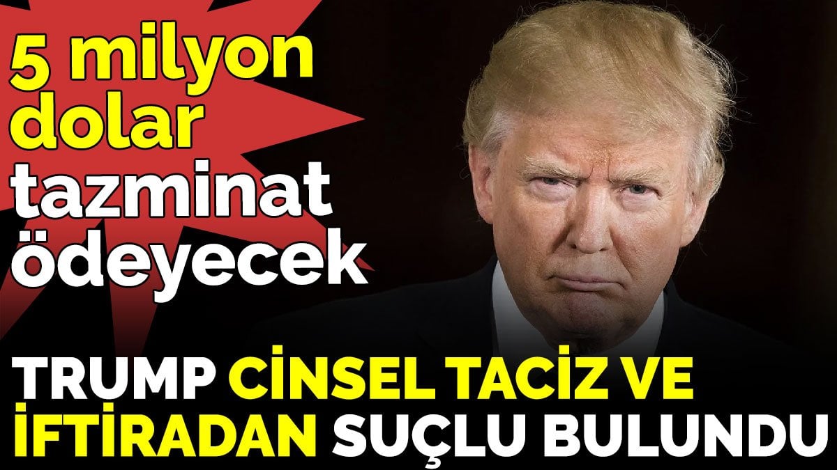 Trump cinsel taciz ve iftiradan suçlu bulundu, 5 milyon dolar tazminat cezası aldı