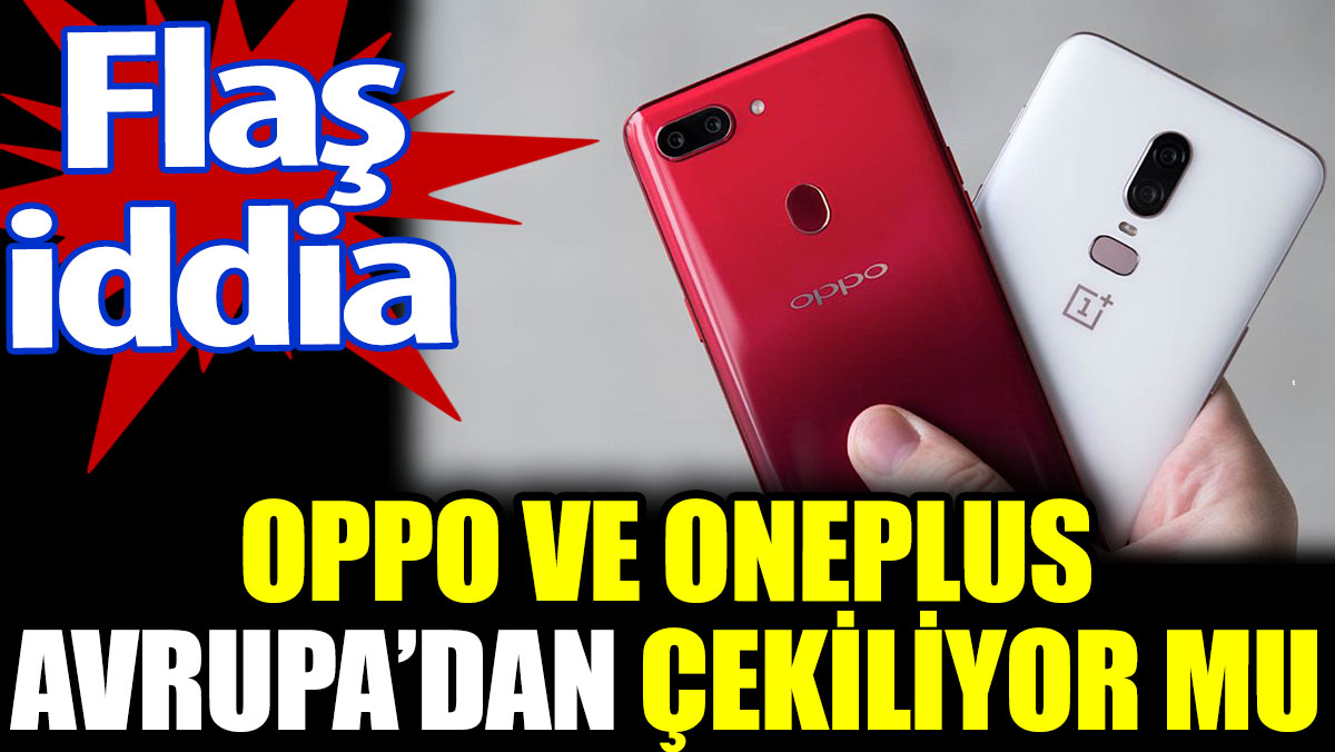 Oppo ve OnePlus Avrupa’dan çekiliyor mu. Flaş iddia