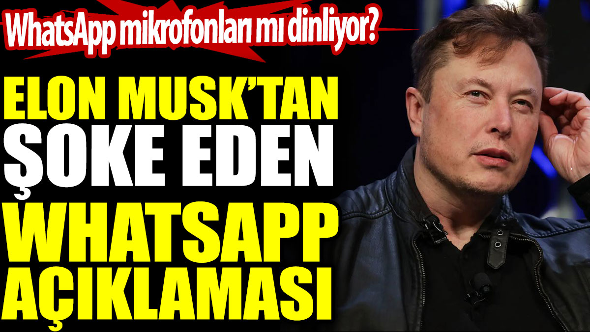Elon Musk’tan şoke eden WhatsApp açıklaması. WhatsApp mikrofonları mı dinliyor?
