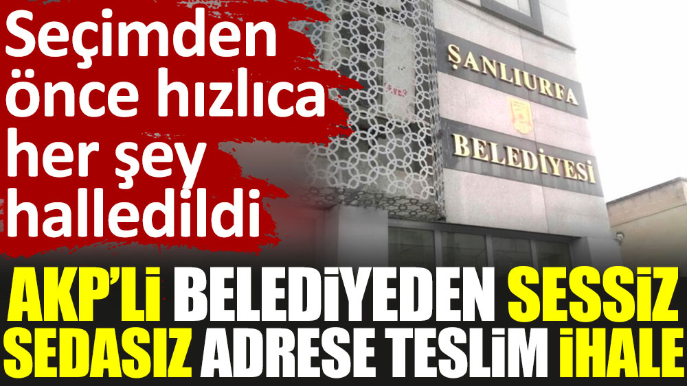 AKP’li Şanlıurfa belediyesinden sessiz sedasız adres teslim ihale. Seçimden önce hızlıca her şey halledildi