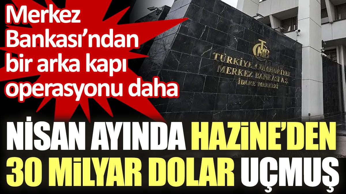 Nisan ayında Hazine’den 30 milyar dolar uçmuş