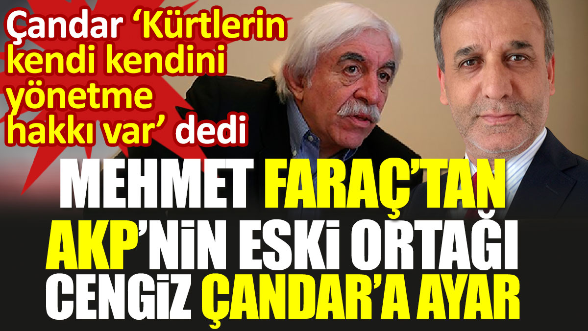 Mehmet Faraç’tan AKP’nin eski ortağı Cengiz Çandar’a ayar. Çandar 'Kürtlerin kendi kendini yönetme hakkı var' dedi