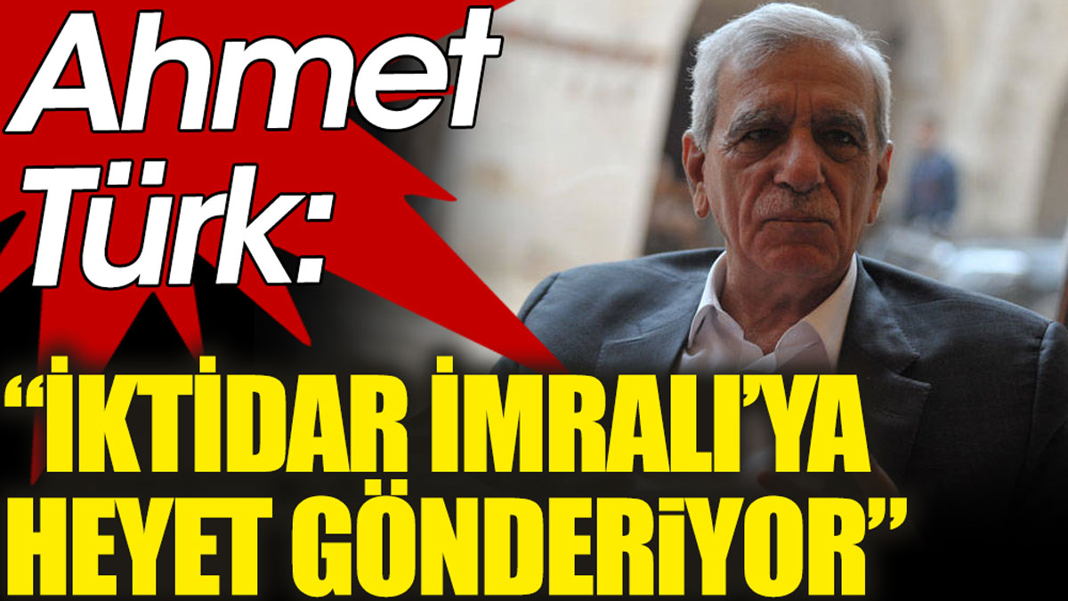 Ahmet Türk: İktidar İmralı’ya heyet gönderiyor!