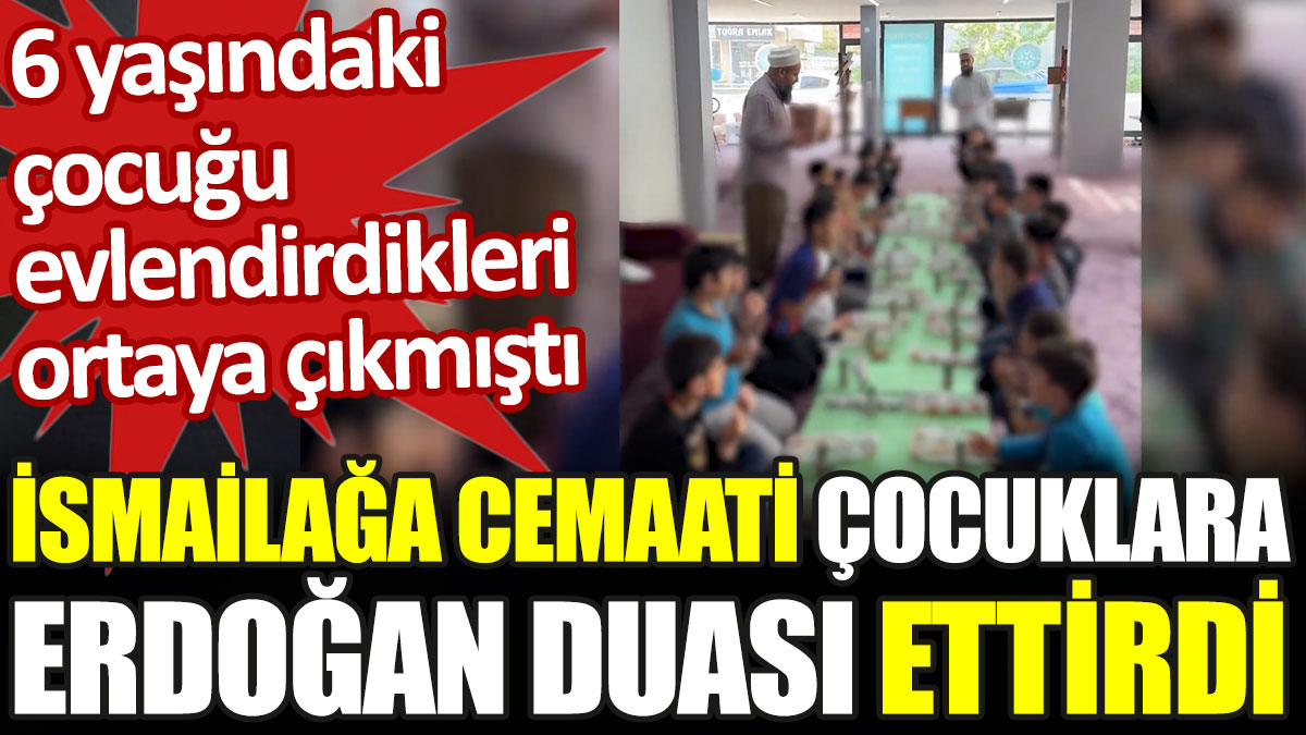 İsmailağa cemaati çocuklara Erdoğan duası ettirdi. 6 yaşındaki çocuğu evlendirdikleri ortaya çıkmıştı