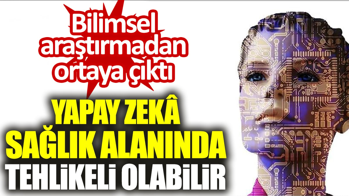 Bilimsel araştırmadan ortaya çıktı. Yapay zekâ sağlık alanında tehlikeli olabilir