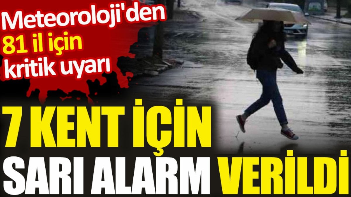 Meteoroloji'den 81 il için kritik uyarı. 7 kent için sarı alarm verildi