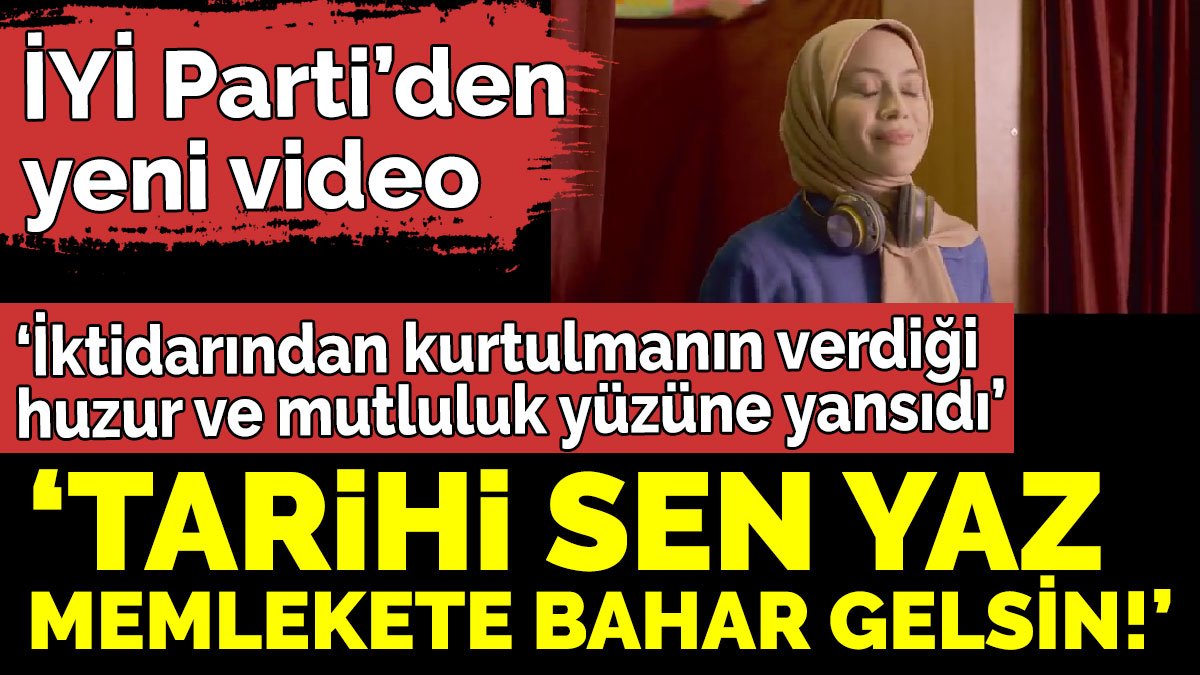 İYİ Parti’den yeni video ‘Tarihi sen yaz, memlekete bahar gelsin!’