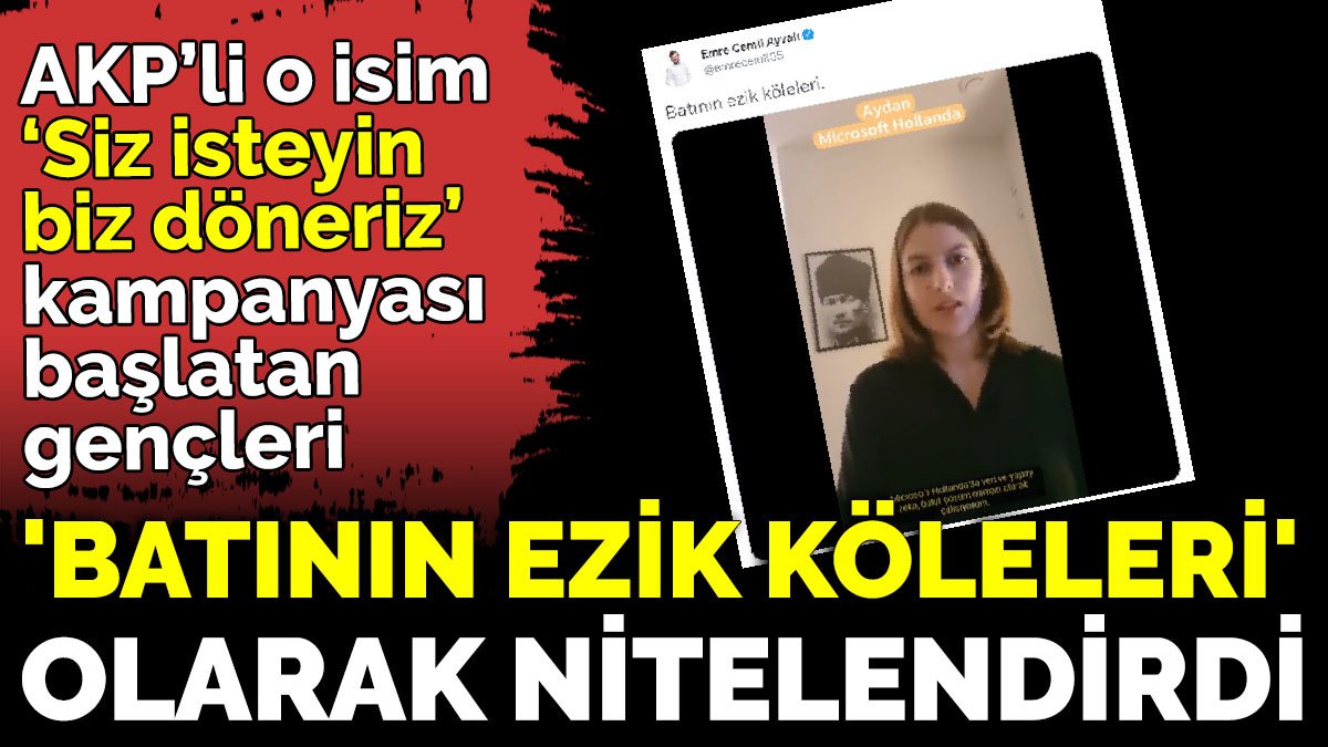 AKP’li o isim, ‘Siz isteyin, biz döneriz’ kampanyası başlatan gençleri 'Batının ezik köleleri' olarak nitelendirdi