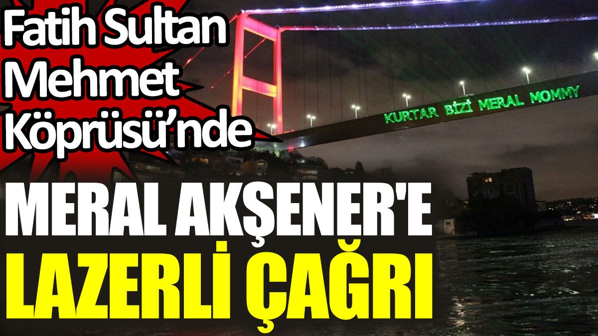 Fatih Sultan Mehmet Köprüsü’nde Meral Akşener'e lazerli çağrı