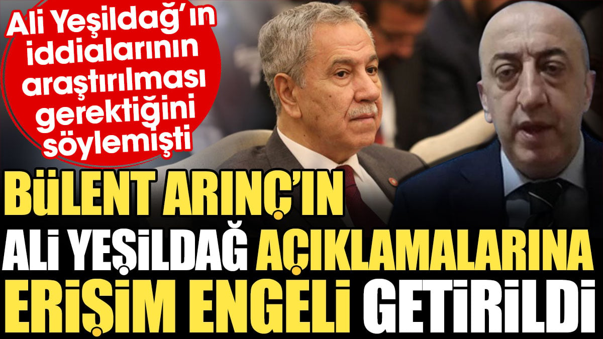 Bülent Arınç’ın Ali Yeşildağ açıklamalarına erişim engeli getirildi. İddiaların araştırılması gerektiğini söylemişti