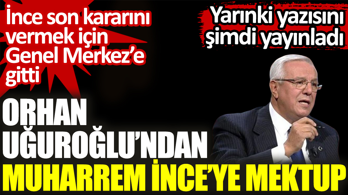 Orhan Uğuroğlu’ndan Muharrem İnce’ye mektup. Yarınki yazısını şimdi yayınladı